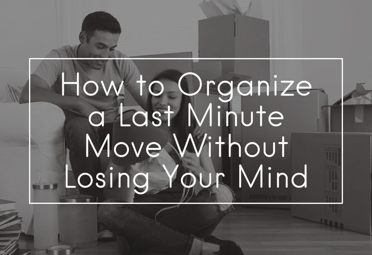 How to Organize a Last Minute Move Without Losing Your Mind
