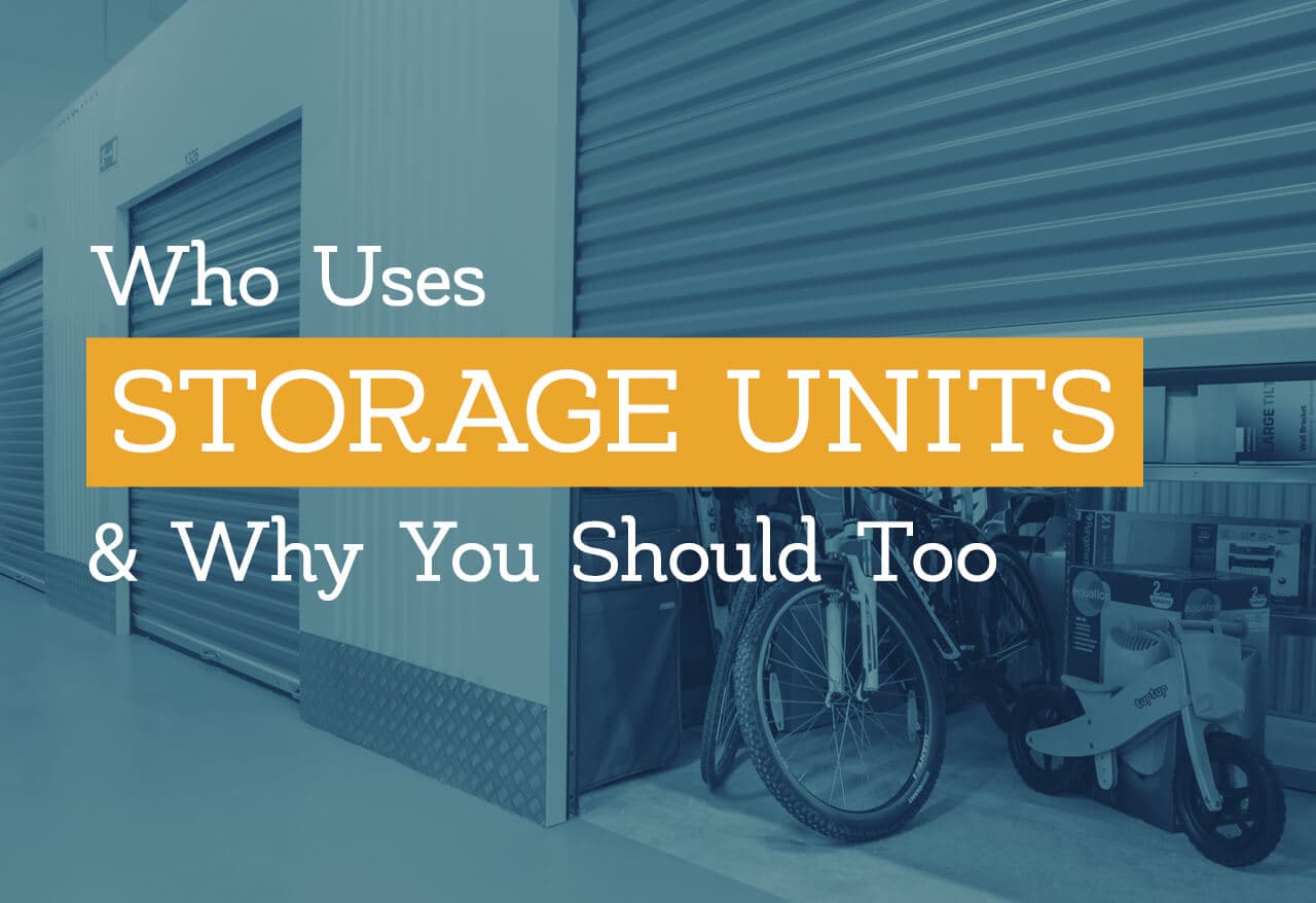 Who Uses Storage Units & Why You Should Too